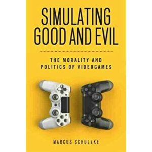 Simulating Good and Evil. The Morality and Politics of Videogames, Paperback - Marcus Schulzke imagine