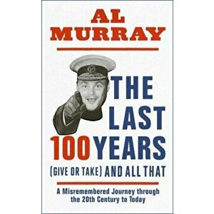 Last 100 Years (give or take) and All That, Hardback - Al Murray imagine