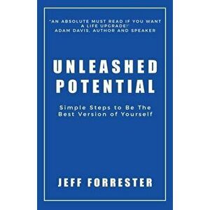 Unleashed Potential: Simple Steps to Be the Best Version of Yourself, Paperback - Jeff Forrester imagine
