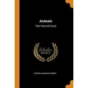 Animals: Their Past and Future, Paperback - George Hawkins Pember imagine