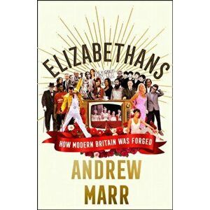 Elizabethans. How Modern Britain Was Forged, Hardback - Andrew Marr imagine