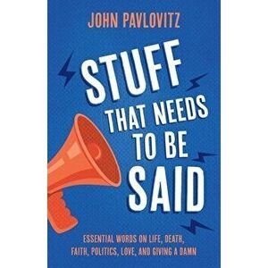 Stuff That Needs To Be Said: Essential Words on Life, Death, Faith, Politics, Love, and Giving a Damn, Paperback - John Pavlovitz imagine