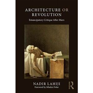 Architecture or Revolution. Emancipatory Critique After Marx, Paperback - Nadir Lahiji imagine