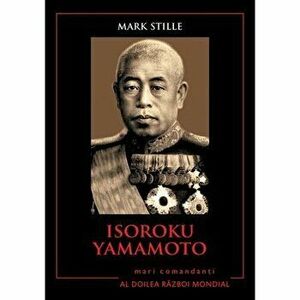 Isoroku Yamamoto. Mari comandanti in Al Doilea Razboi Mondial - Mark Stille imagine