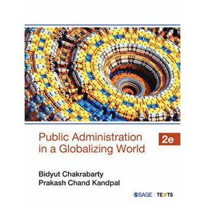 Public Administration in a Globalizing World: Theories and Practices, Paperback - Bidyut Chakrabarty imagine