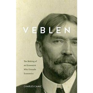 Veblen: The Making of an Economist Who Unmade Economics, Hardcover - Charles Camic imagine