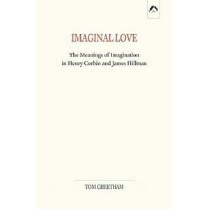 Imaginal Love: The Meanings of Imagination in Henry Corbin and James Hillman, Paperback - Tom Cheetham imagine