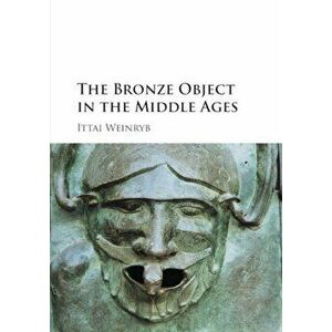 Bronze Object in the Middle Ages, Paperback - Ittai Weinryb imagine