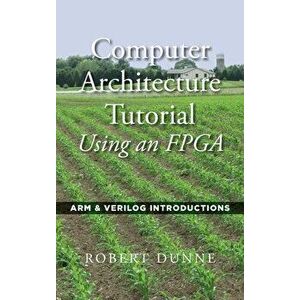 Computer Architecture Tutorial Using an FPGA: ARM & Verilog Introductions, Hardcover - Robert Dunne imagine