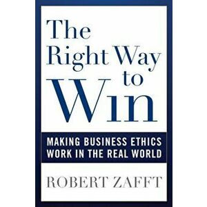 Right Way to Win. Making Business Ethics Work in the Real World, Paperback - Robert Zafft imagine