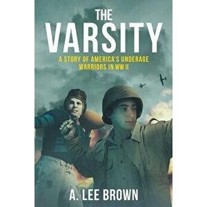 The Varsity: A Story of America's Underage Warriors in WW II, Paperback - A. Lee Brown imagine