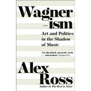 Wagnerism. Art and Politics in the Shadow of Music, Hardback - Alex Ross imagine