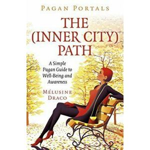 Pagan Portals - The Inner-City Path. A Simple Pagan Guide to Well-Being and Awareness, Paperback - Melusine Draco imagine