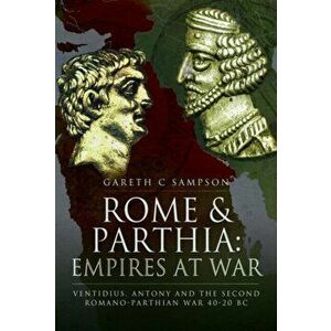 Rome and Parthia: Empires at War. Ventidius, Antony and the Second Romano-Parthian War, 40-20 BC, Hardback - Gareth C Sampson imagine