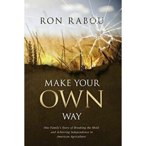 Make Your OWN Way: One Family's Story of Breaking the Mold and Achieving Independence in American Agriculture, Paperback - Ron Rabou imagine