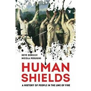 Human Shields. A History of People in the Line of Fire, Hardback - Nicola Perugini imagine
