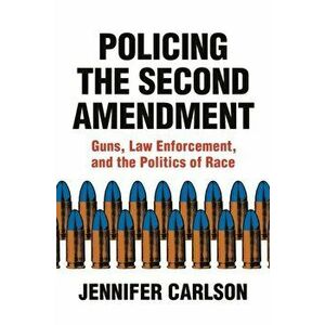 Policing the Second Amendment. Guns, Law Enforcement, and the Politics of Race, Hardback - Jennifer Carlson imagine