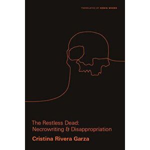 The Restless Dead: Necrowriting and Disappropriation, Paperback - Cristina Rivera Garza imagine