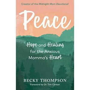 Peace: Hope and Healing for the Anxious Momma's Heart, Paperback - Becky Thompson imagine