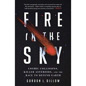 Fire in the Sky. Cosmic Collisions, Killer Asteroids, and the Race to Defend Earth, Paperback - Gordon L. Dillow imagine