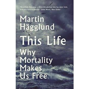 This Life. Why Mortality Makes Us Free, Paperback - Martin Hagglund imagine