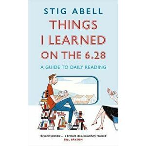 Things I Learned on the 6.28. A Guide to Daily Reading, Hardback - Stig Abell imagine