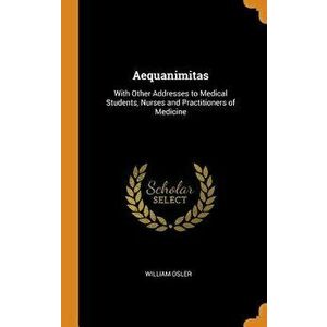 Aequanimitas: With Other Addresses to Medical Students, Nurses and Practitioners of Medicine, Hardcover - William Osler imagine