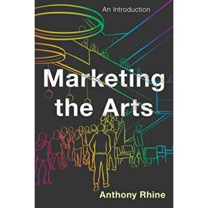 Marketing the Arts: An Introduction, Paperback - Anthony Rhine imagine