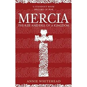Mercia. The Rise and Fall of a Kingdom, Paperback - Annie Whitehead imagine
