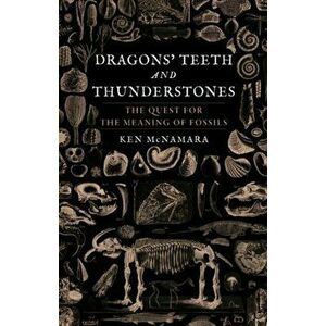 Dragons' Teeth and Thunderstones. The Quest for the Meaning of Fossils, Hardback - Kenneth J. Mcnamara imagine