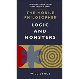 Mobile Philosopher: Logic and Monsters. Switch off your phone, turn on your brain, Paperback - Will Bynoe imagine