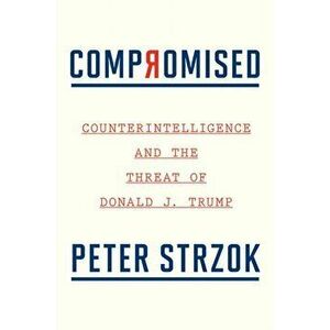 Compromised: Counterintelligence and the Threat of Donald J. Trump, Hardback - Peter Strzok imagine