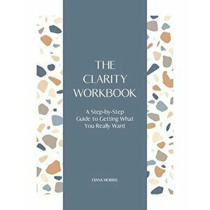 The Clarity Workbook: A Step-by-Step Guide to Getting What You Really Want, Paperback - Diana R. a. Morris imagine