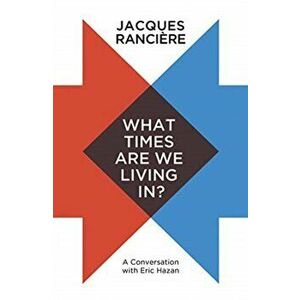 What Times Are We Living In?. A Conversation with Eric Hazan, Paperback - Jacques Ranciere imagine