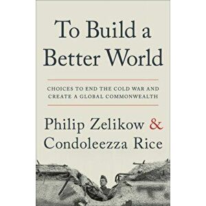 To Build a Better World. Choices to End the Cold War and Create a Global Commonwealth, Paperback - Condoleezza Rice imagine