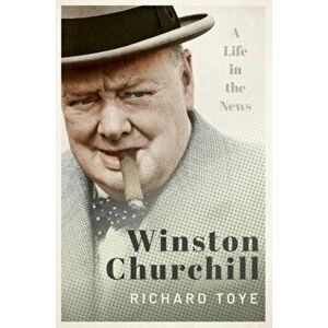 Winston Churchill. A Life in the News, Hardback - Richard Toye imagine