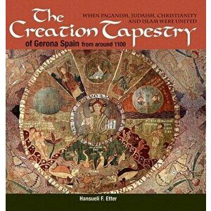 The Creation Tapestry of Girona (Spain) from around 1100: When Paganism, Judaism, Christianity and Islam were United - Hansueli F. Etter imagine