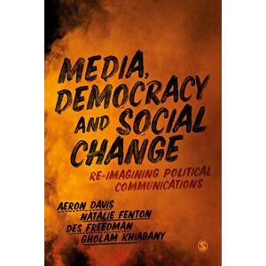 Media, Democracy and Social Change: Re-Imagining Political Communications, Paperback - Aeron Davis imagine