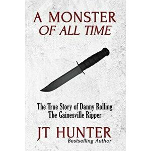 A Monster of All Time: The True Story of Danny Rolling, the Gainesville Ripper, Paperback - Jt Hunter imagine
