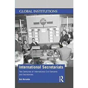International Secretariats. Two Centuries of International Civil Servants and Secretariats, Paperback - Bob Reinalda imagine