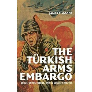 Turkish Arms Embargo. Drugs, Ethnic Lobbies, and US Domestic Politics, Hardback - James F. Goode imagine