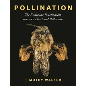 Pollination: The Enduring Relationship Between Plant and Pollinator, Hardcover - Timothy Walker imagine