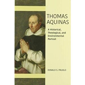 Thomas Aquinas: A Historical, Theological, and Environmental Portrait, Paperback - Donald Prudlo imagine