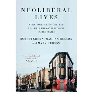 Neoliberal Lives. Work, Politics, Nature, and Health in the Contemporary United States, Paperback - Mark Hudson imagine
