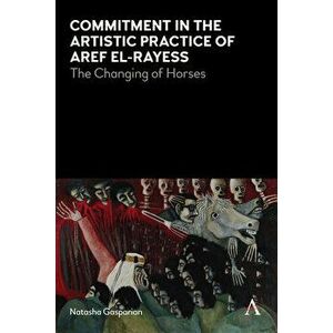 Commitment in the Artistic Practice of Aref El-Rayess: The Changing of Horses, Paperback - Natasha Gasparian imagine