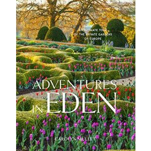 Adventures in Eden: An Intimate Tour of the Private Gardens of Europe, Hardcover - Carolyn Mullet imagine