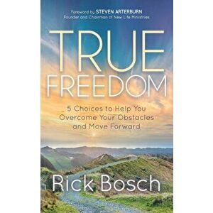 True Freedom. 5 Choices to Help You Overcome Your Obstacles and Move Forward, Paperback - Rick Bosch imagine