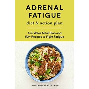 Adrenal Fatigue Diet & Action Plan: A 5-Week Meal Plan and 50 Recipes to Fight Fatigue, Paperback - MS Rd Cdn Cnsc Maeng, Jennifer imagine