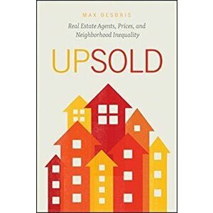 Upsold. Real Estate Agents, Prices, and Neighborhood Inequality, Paperback - Max Besbris imagine