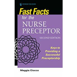Fast Facts for the Nurse Preceptor, Second Edition: Keys to Providing a Successful Preceptorship, Paperback - Maggie Ciocco imagine